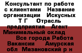 Консультант по работе с клиентами › Название организации ­ Искусных Т.Г. › Отрасль предприятия ­ Агент › Минимальный оклад ­ 25 000 - Все города Работа » Вакансии   . Амурская обл.,Мазановский р-н